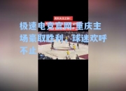 极速电竞官网:重庆主场豪取胜利，球迷欢呼不止