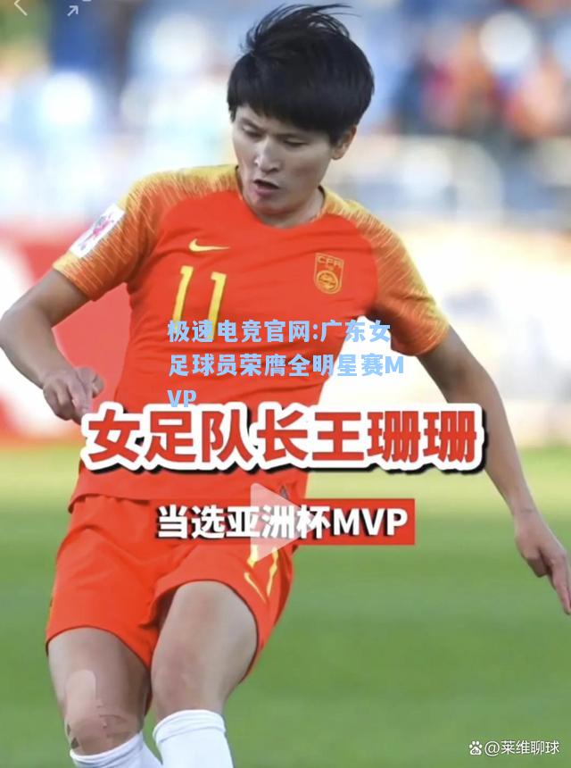 极速电竞官网:广东女足球员荣膺全明星赛MVP