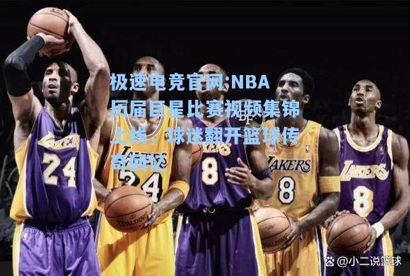 极速电竞官网:NBA历届巨星比赛视频集锦上线，球迷翻开篮球传奇回忆