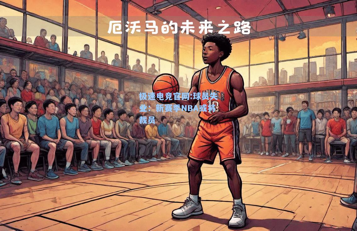 极速电竞官网:球员失业：新赛季NBA或将裁员