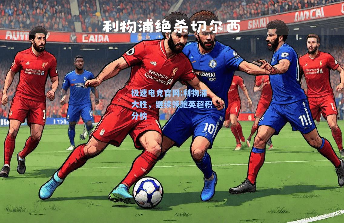 极速电竞官网:利物浦大胜，继续领跑英超积分榜